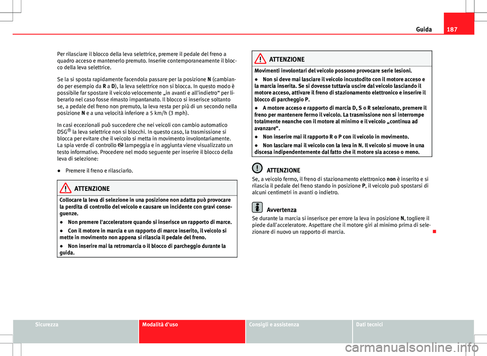 Seat Alhambra 2012 Manuale del proprietario (in Italian) 187
Guida
Per rilasciare il blocco della leva selettrice, premere il pedale del freno a
quadro acceso e mantenerlo premuto. Inserire contemporaneamente il bloc-
co della leva selettrice.
Se la si spos Seat Alhambra 2012 Manuale del proprietario (in Italian) 187
Guida
Per rilasciare il blocco della leva selettrice, premere il pedale del freno a
quadro acceso e mantenerlo premuto. Inserire contemporaneamente il bloc-
co della leva selettrice.
Se la si spos