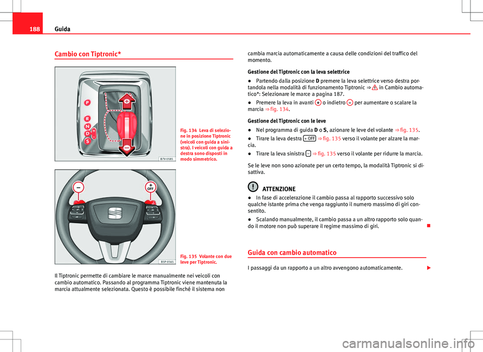 Seat Alhambra 2012 Manuale del proprietario (in Italian) 188Guida
Cambio con Tiptronic*
Fig. 134 Leva di selezio-
ne in posizione Tiptronic
(veicoli con guida a sini-
stra). I veicoli con guida a
destra sono disposti in
modo simmetrico.
Fig. 135 Volante con Seat Alhambra 2012 Manuale del proprietario (in Italian) 188Guida
Cambio con Tiptronic*
Fig. 134 Leva di selezio-
ne in posizione Tiptronic
(veicoli con guida a sini-
stra). I veicoli con guida a
destra sono disposti in
modo simmetrico.
Fig. 135 Volante con