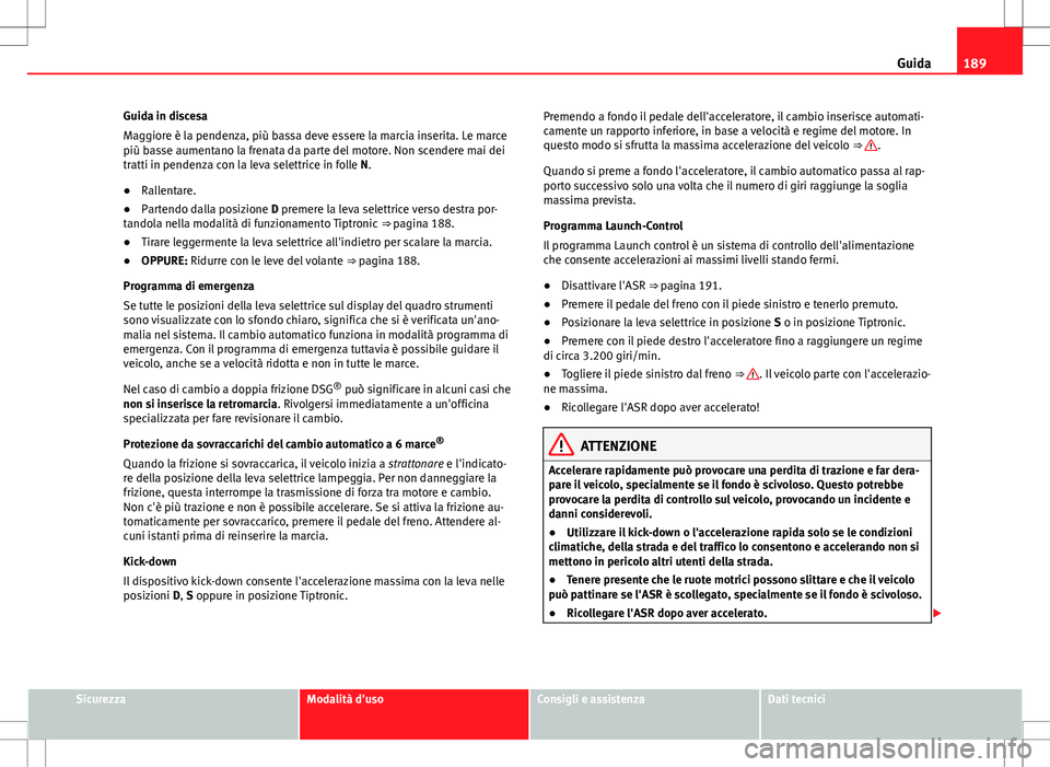 Seat Alhambra 2012 Manuale del proprietario (in Italian) 189
Guida
Guida in discesa
Maggiore è la pendenza, più bassa deve essere la marcia inserita. Le marce
più basse aumentano la frenata da parte del motore. Non scendere mai dei
tratti in pendenza con Seat Alhambra 2012 Manuale del proprietario (in Italian) 189
Guida
Guida in discesa
Maggiore è la pendenza, più bassa deve essere la marcia inserita. Le marce
più basse aumentano la frenata da parte del motore. Non scendere mai dei
tratti in pendenza con
