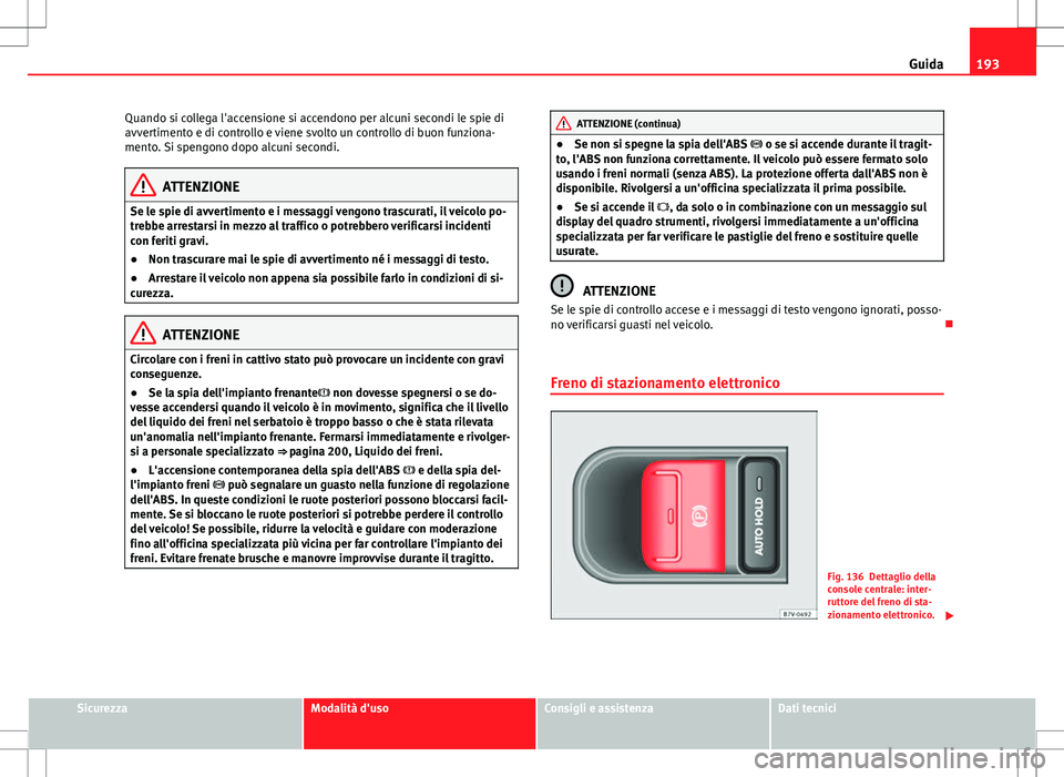 Seat Alhambra 2012 Manuale del proprietario (in Italian) 193
Guida
Quando si collega l'accensione si accendono per alcuni secondi le spie di
avvertimento e di controllo e viene svolto un controllo di buon funziona-
mento. Si spengono dopo alcuni secondi Seat Alhambra 2012 Manuale del proprietario (in Italian) 193
Guida
Quando si collega l'accensione si accendono per alcuni secondi le spie di
avvertimento e di controllo e viene svolto un controllo di buon funziona-
mento. Si spengono dopo alcuni secondi