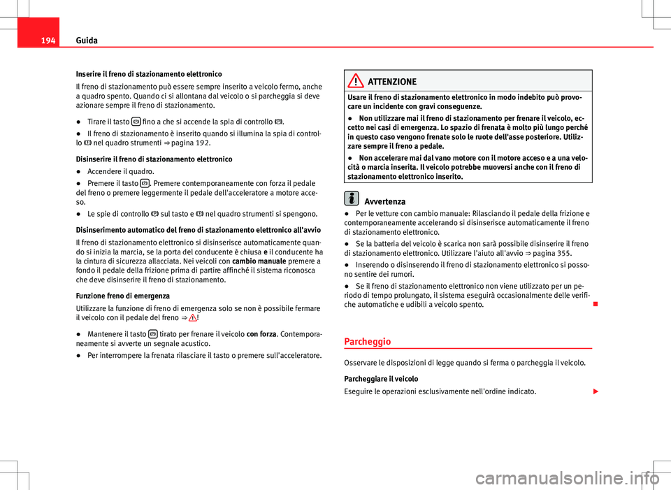 Seat Alhambra 2012 Manuale del proprietario (in Italian) 194Guida
Inserire il freno di stazionamento elettronico
Il freno di stazionamento può essere sempre inserito a veicolo fermo, anche
a quadro spento. Quando ci si allontana dal veicolo o si parcheggia Seat Alhambra 2012 Manuale del proprietario (in Italian) 194Guida
Inserire il freno di stazionamento elettronico
Il freno di stazionamento può essere sempre inserito a veicolo fermo, anche
a quadro spento. Quando ci si allontana dal veicolo o si parcheggia