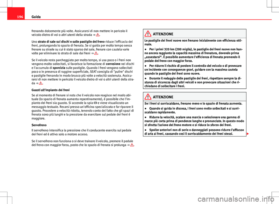 Seat Alhambra 2012 Manuale del proprietario (in Italian) 196Guida
frenando dolcemente più volte. Assicurarsi di non mettere in pericolo il
veicolo dietro di voi o altri utenti della strada ⇒
.
Uno strato di sale sui dischi e sulle pastiglie del freno Seat Alhambra 2012 Manuale del proprietario (in Italian) 196Guida
frenando dolcemente più volte. Assicurarsi di non mettere in pericolo il
veicolo dietro di voi o altri utenti della strada ⇒
.
Uno strato di sale sui dischi e sulle pastiglie del freno
