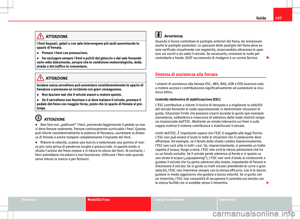 Seat Alhambra 2012 Manuale del proprietario (in Italian) 197
Guida
ATTENZIONE
I freni bagnati, gelati o con sale intervengono più tardi aumentando lo
spazio di frenata.
● Provare i freni con precauzione.
● Far asciugare sempre i freni e pulirli dal ghi Seat Alhambra 2012 Manuale del proprietario (in Italian) 197
Guida
ATTENZIONE
I freni bagnati, gelati o con sale intervengono più tardi aumentando lo
spazio di frenata.
● Provare i freni con precauzione.
● Far asciugare sempre i freni e pulirli dal ghi