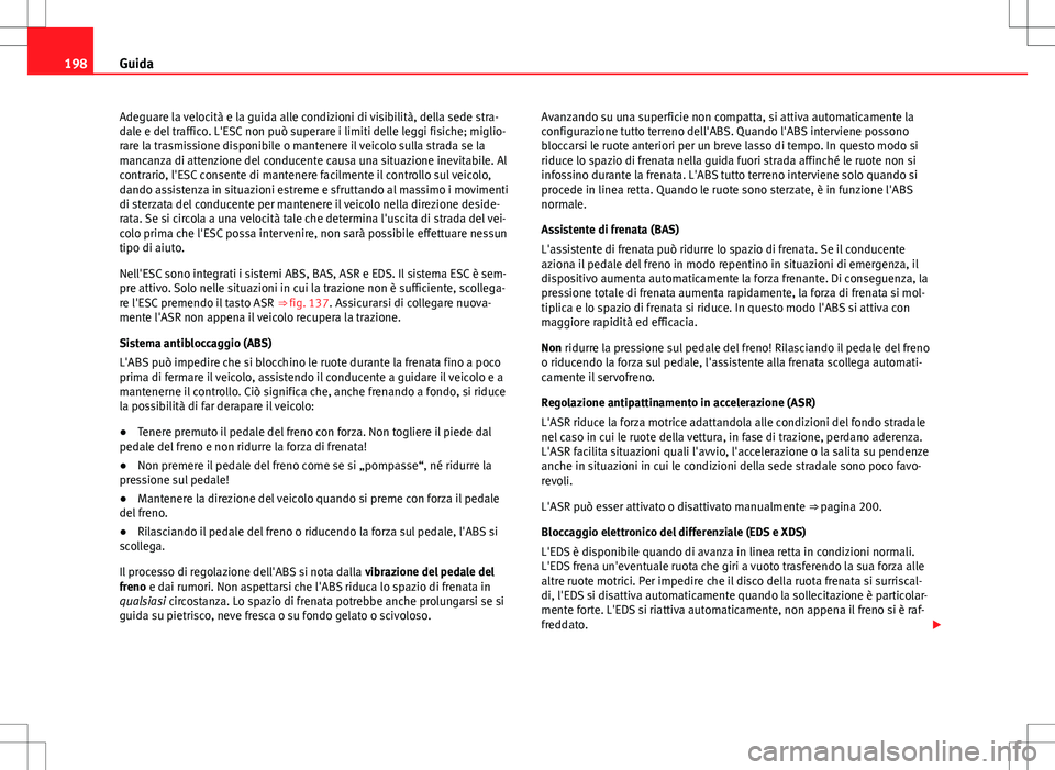 Seat Alhambra 2012 Manuale del proprietario (in Italian) 198Guida
Adeguare la velocità e la guida alle condizioni di visibilità, della sede stra-
dale e del traffico. L'ESC non può superare i limiti delle leggi fisiche; miglio-
rare la trasmissione d Seat Alhambra 2012 Manuale del proprietario (in Italian) 198Guida
Adeguare la velocità e la guida alle condizioni di visibilità, della sede stra-
dale e del traffico. L'ESC non può superare i limiti delle leggi fisiche; miglio-
rare la trasmissione d