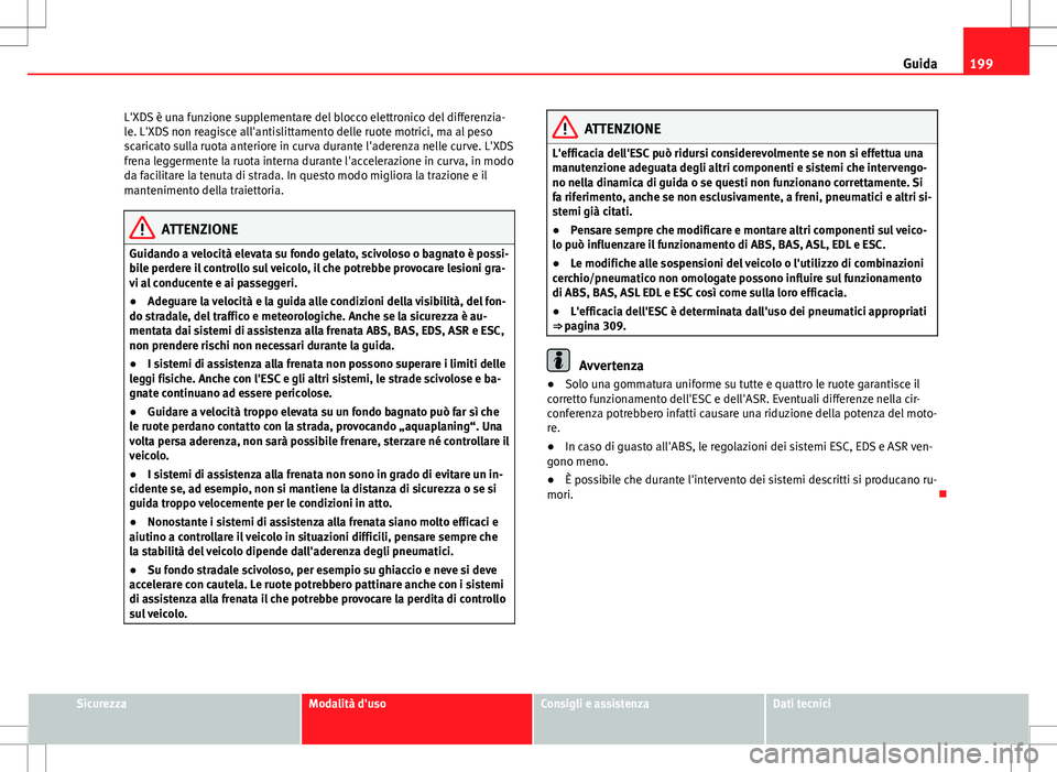 Seat Alhambra 2012 Manuale del proprietario (in Italian) 199
Guida
L'XDS è una funzione supplementare del blocco elettronico del differenzia-
le. L'XDS non reagisce all'antislittamento delle ruote motrici, ma al peso
scaricato sulla ruota anter Seat Alhambra 2012 Manuale del proprietario (in Italian) 199
Guida
L'XDS è una funzione supplementare del blocco elettronico del differenzia-
le. L'XDS non reagisce all'antislittamento delle ruote motrici, ma al peso
scaricato sulla ruota anter