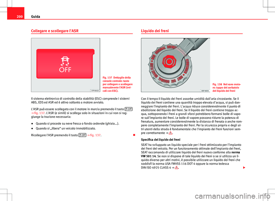 Seat Alhambra 2012 Manuale del proprietario (in Italian) 200Guida
Collegare e scollegare l'ASR
Fig. 137 Dettaglio della
console centrale: tasto
per collegare o scollegare
manualmente l'ASR (vei-
coli con ESC).
Il sistema elettronico di controllo del Seat Alhambra 2012 Manuale del proprietario (in Italian) 200Guida
Collegare e scollegare l'ASR
Fig. 137 Dettaglio della
console centrale: tasto
per collegare o scollegare
manualmente l'ASR (vei-
coli con ESC).
Il sistema elettronico di controllo del