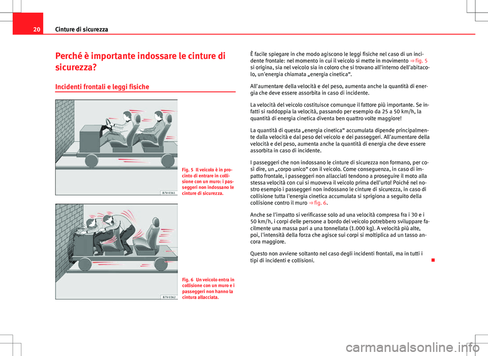 Seat Alhambra 2012 Manuale del proprietario (in Italian) 20Cinture di sicurezza
Perché è importante indossare le cinture di
sicurezza?
Incidenti frontali e leggi fisiche
Fig. 5 Il veicolo è in pro-
cinto di entrare in colli-
sione con un muro: i pas-
seg Seat Alhambra 2012 Manuale del proprietario (in Italian) 20Cinture di sicurezza
Perché è importante indossare le cinture di
sicurezza?
Incidenti frontali e leggi fisiche
Fig. 5 Il veicolo è in pro-
cinto di entrare in colli-
sione con un muro: i pas-
seg