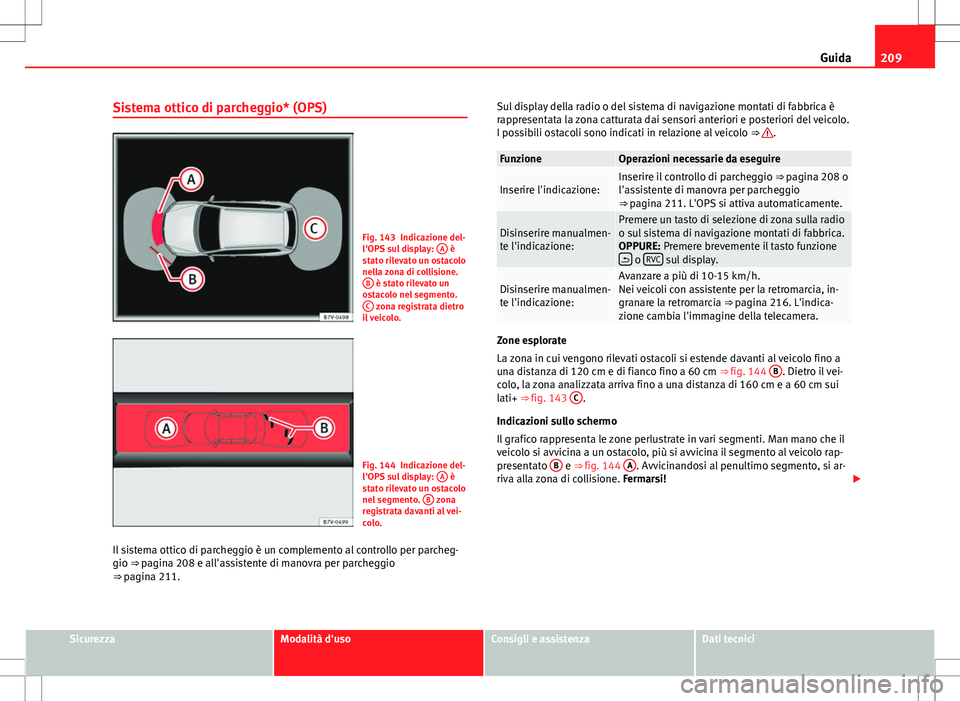Seat Alhambra 2012  Manuale del proprietario (in Italian) 209
Guida
Sistema ottico di parcheggio* (OPS)
Fig. 143 Indicazione del-
l'OPS sul display:  A è
stato rilevato un ostacolo
nella zona di collisione. B
 è stato rilevato un
ostacolo nel segmento.