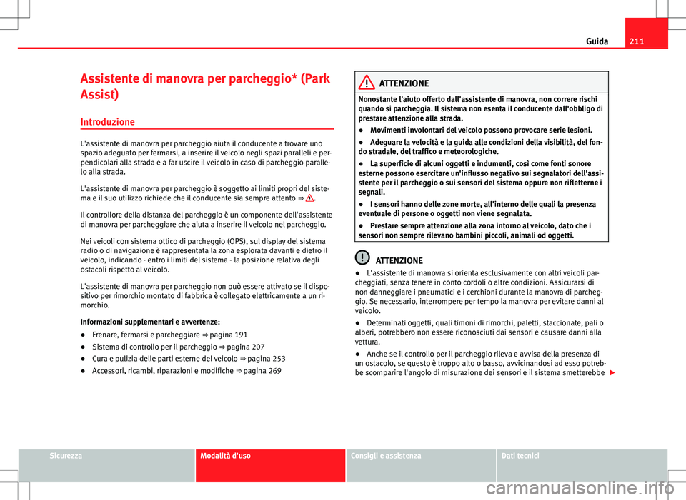 Seat Alhambra 2012  Manuale del proprietario (in Italian) 211
Guida
Assistente di manovra per parcheggio* (Park
Assist)
Introduzione
L'assistente di manovra per parcheggio aiuta il conducente a trovare uno
spazio adeguato per fermarsi, a inserire il veic