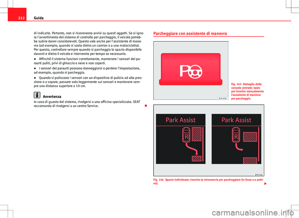 Seat Alhambra 2012  Manuale del proprietario (in Italian) 212Guida
di indicarlo. Pertanto, non si riceveranno avvisi su questi oggetti. Se si igno-
ra l'avvertimento del sistema di controllo per parcheggio, il veicolo potreb-
be subire danni considerevol