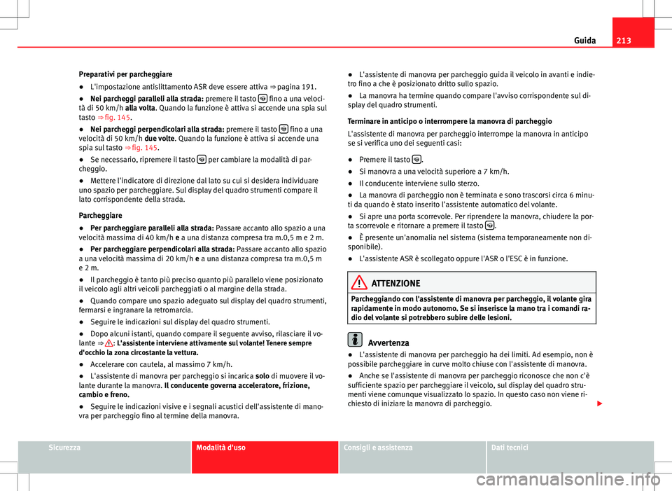 Seat Alhambra 2012  Manuale del proprietario (in Italian) 213
Guida
Preparativi per parcheggiare
● L'impostazione antislittamento ASR deve essere attiva ⇒ pagina 191.
● Nei parcheggi paralleli alla strada: premere il tasto  
 fino a una veloci