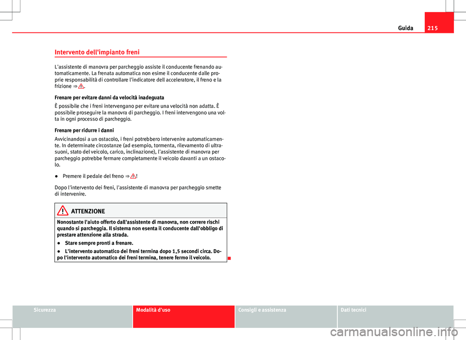 Seat Alhambra 2012  Manuale del proprietario (in Italian) 215
Guida
Intervento dell'impianto freni
L'assistente di manovra per parcheggio assiste il conducente frenando au-
tomaticamente. La frenata automatica non esime il conducente dalle pro-
prie 