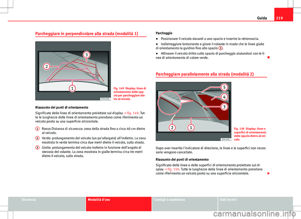 Seat Alhambra 2012 Manuale del proprietario (in Italian) 219
Guida
Parcheggiare in perpendicolare alla strada (modalità 1)
Fig. 149 Display: linee di
orientamento dello spa-
zio per parcheggiare die-
tro al veicolo.
Riassunto dei punti di orientamento
Sign Seat Alhambra 2012 Manuale del proprietario (in Italian) 219
Guida
Parcheggiare in perpendicolare alla strada (modalità 1)
Fig. 149 Display: linee di
orientamento dello spa-
zio per parcheggiare die-
tro al veicolo.
Riassunto dei punti di orientamento
Sign