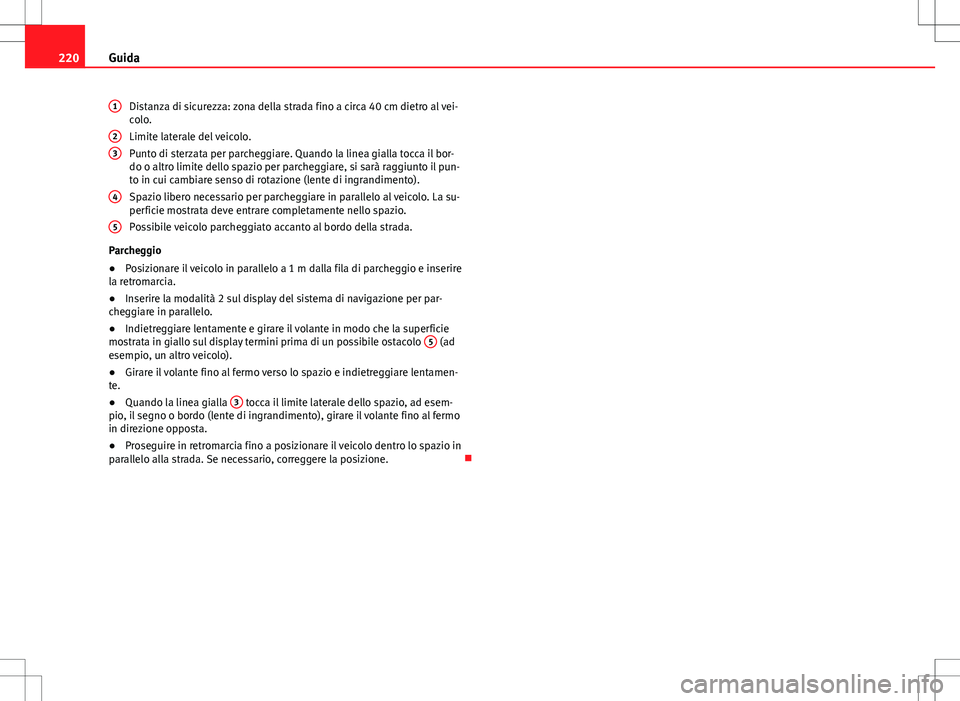 Seat Alhambra 2012 Manuale del proprietario (in Italian) 220Guida
Distanza di sicurezza: zona della strada fino a circa 40 cm dietro al vei-
colo.
Limite laterale del veicolo.
Punto di sterzata per parcheggiare. Quando la linea gialla tocca il bor-
do o alt Seat Alhambra 2012 Manuale del proprietario (in Italian) 220Guida
Distanza di sicurezza: zona della strada fino a circa 40 cm dietro al vei-
colo.
Limite laterale del veicolo.
Punto di sterzata per parcheggiare. Quando la linea gialla tocca il bor-
do o alt