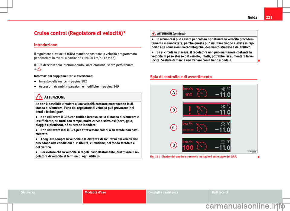 Seat Alhambra 2012 Manuale del proprietario (in Italian) 221
Guida
Cruise control (Regolatore di velocità)* Introduzione
Il regolatore di velocità (GRA) mantiene costante la velocità programmata
per circolare in avanti a partire da circa 20 km/h (12 mph) Seat Alhambra 2012 Manuale del proprietario (in Italian) 221
Guida
Cruise control (Regolatore di velocità)* Introduzione
Il regolatore di velocità (GRA) mantiene costante la velocità programmata
per circolare in avanti a partire da circa 20 km/h (12 mph)