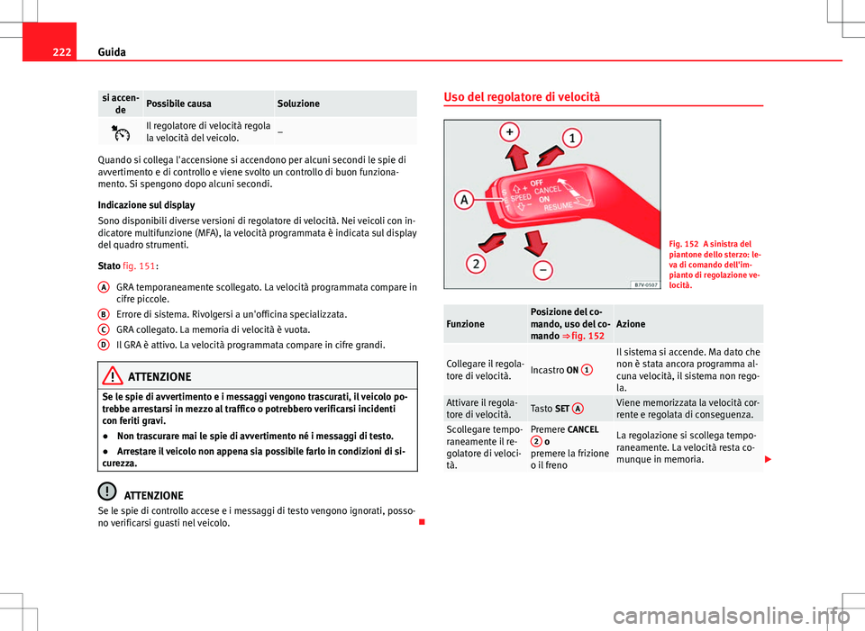 Seat Alhambra 2012 Manuale del proprietario (in Italian) 222Guida
si accen-
dePossibile causaSoluzione
Il regolatore di velocità regola
la velocità del veicolo.–
Quando si collega l'accensione si accendono per alcuni secondi le spie di
avvertimen Seat Alhambra 2012 Manuale del proprietario (in Italian) 222Guida
si accen-
dePossibile causaSoluzione
Il regolatore di velocità regola
la velocità del veicolo.–
Quando si collega l'accensione si accendono per alcuni secondi le spie di
avvertimen