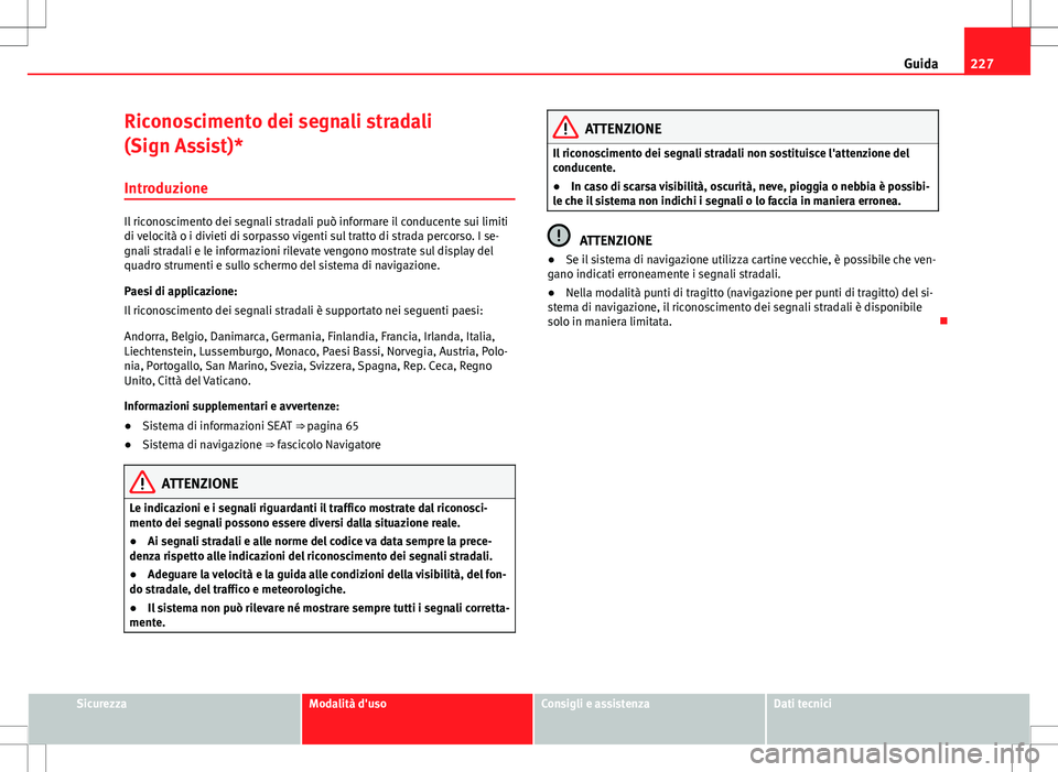 Seat Alhambra 2012 Manuale del proprietario (in Italian) 227
Guida
Riconoscimento dei segnali stradali
(Sign Assist)*
Introduzione
Il riconoscimento dei segnali stradali può informare il conducente sui limiti
di velocità o i divieti di sorpasso vigenti su Seat Alhambra 2012 Manuale del proprietario (in Italian) 227
Guida
Riconoscimento dei segnali stradali
(Sign Assist)*
Introduzione
Il riconoscimento dei segnali stradali può informare il conducente sui limiti
di velocità o i divieti di sorpasso vigenti su