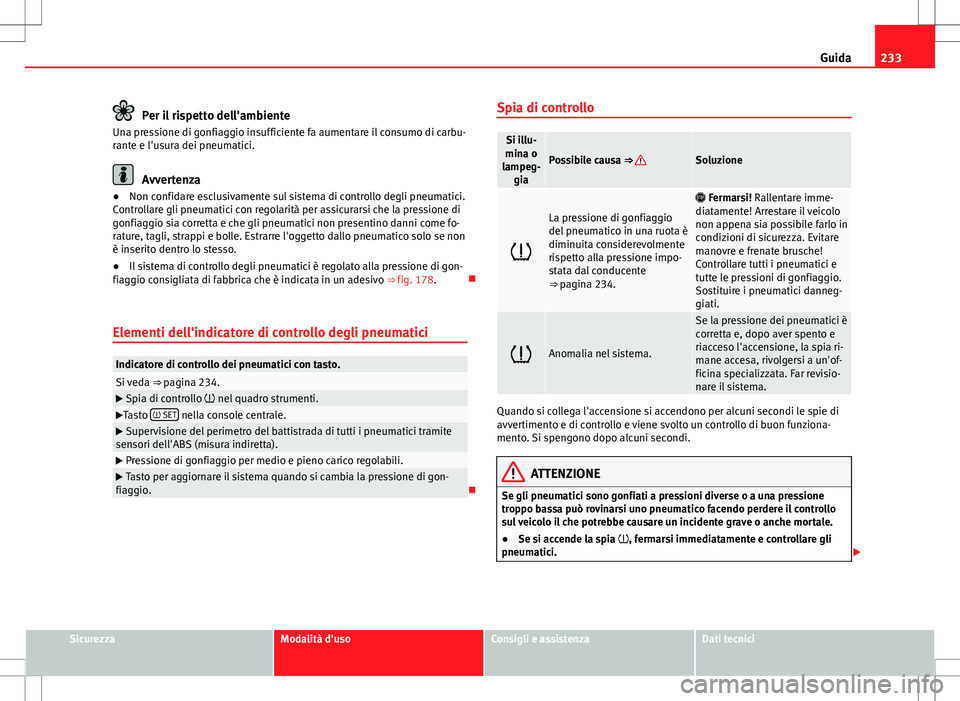 Seat Alhambra 2012 Manuale del proprietario (in Italian) 233
Guida
Per il rispetto dell'ambiente
Una pressione di gonfiaggio insufficiente fa aumentare il consumo di carbu-
rante e l'usura dei pneumatici.
Avvertenza
● Non confidare esclusivamente Seat Alhambra 2012 Manuale del proprietario (in Italian) 233
Guida
Per il rispetto dell'ambiente
Una pressione di gonfiaggio insufficiente fa aumentare il consumo di carbu-
rante e l'usura dei pneumatici.
Avvertenza
● Non confidare esclusivamente