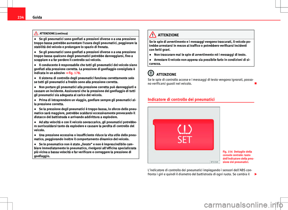 Seat Alhambra 2012 Manuale del proprietario (in Italian) 234Guida
ATTENZIONE (continua)
● Se gli pneumatici sono gonfiati a pressioni diverse o a una pressione
troppo bassa potrebbe aumentare l'usura degli pneumatici, peggiorare la
stabilità del veic Seat Alhambra 2012 Manuale del proprietario (in Italian) 234Guida
ATTENZIONE (continua)
● Se gli pneumatici sono gonfiati a pressioni diverse o a una pressione
troppo bassa potrebbe aumentare l'usura degli pneumatici, peggiorare la
stabilità del veic