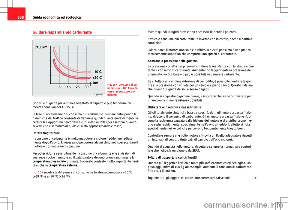 Seat Alhambra 2012 Manuale del proprietario (in Italian) 238Guida economica ed ecologica
Guidare risparmiando carburante
Fig. 157 Consumo di car-
burante in l/100 km a di-
verse temperature am-
bientali.
Uno stile di guida preventivo e orientato al risparmi Seat Alhambra 2012 Manuale del proprietario (in Italian) 238Guida economica ed ecologica
Guidare risparmiando carburante
Fig. 157 Consumo di car-
burante in l/100 km a di-
verse temperature am-
bientali.
Uno stile di guida preventivo e orientato al risparmi