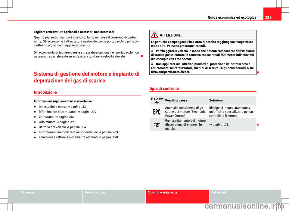 Seat Alhambra 2012  Manuale del proprietario (in Italian) 239
Guida economica ed ecologica
Togliere attrezzature opzionali e accessori non necessari
Quanto più aerodinamico è il veicolo, tanto minore è il consumo di carbu-
rante. Gli accessori e l'att