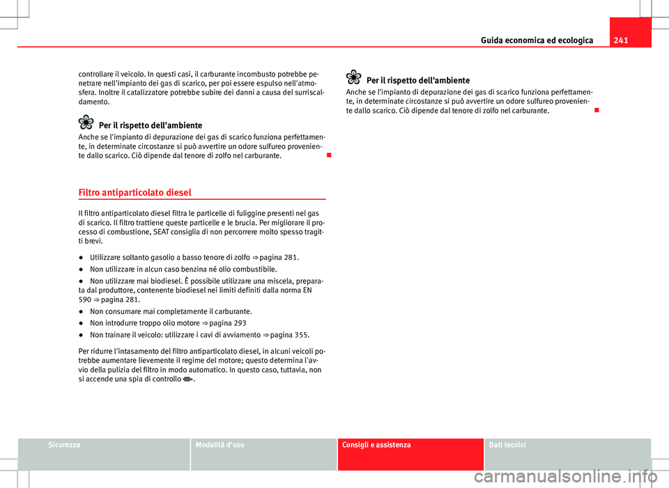 Seat Alhambra 2012  Manuale del proprietario (in Italian) 241
Guida economica ed ecologica
controllare il veicolo. In questi casi, il carburante incombusto potrebbe pe-
netrare nell'impianto dei gas di scarico, per poi essere espulso nell'atmo-
sfera