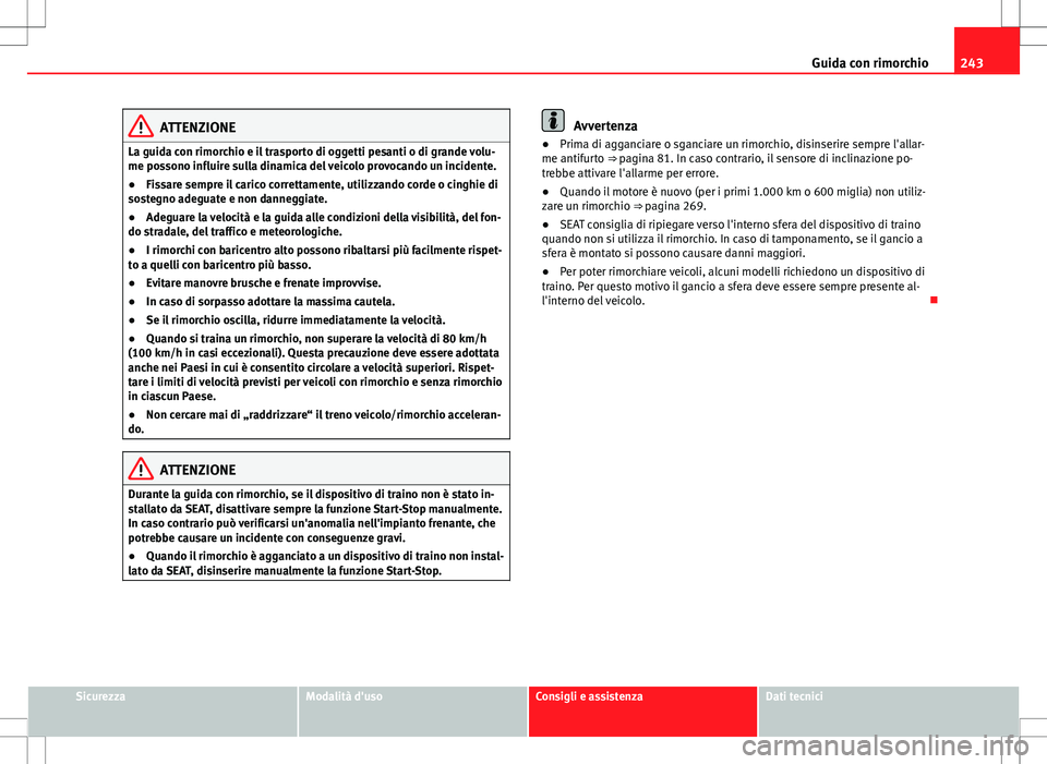 Seat Alhambra 2012  Manuale del proprietario (in Italian) 243
Guida con rimorchio
ATTENZIONE
La guida con rimorchio e il trasporto di oggetti pesanti o di grande volu-
me possono influire sulla dinamica del veicolo provocando un incidente.
● Fissare sempre