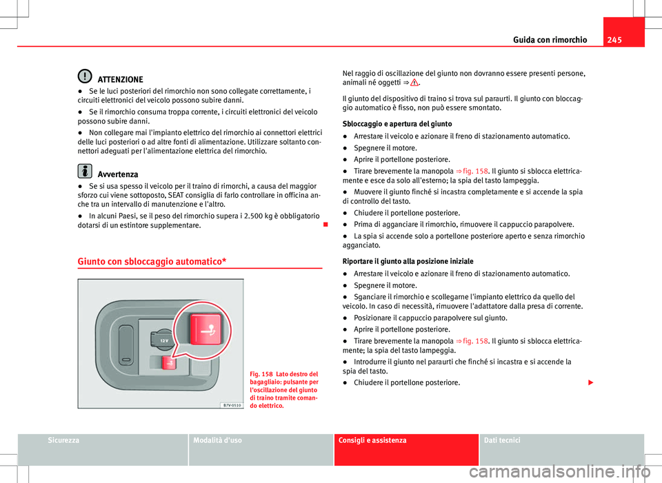 Seat Alhambra 2012  Manuale del proprietario (in Italian) 245
Guida con rimorchio
ATTENZIONE
● Se le luci posteriori del rimorchio non sono collegate correttamente, i
circuiti elettronici del veicolo possono subire danni.
● Se il rimorchio consuma troppa