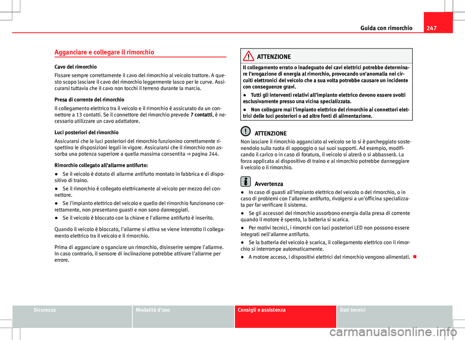 Seat Alhambra 2012  Manuale del proprietario (in Italian) 247
Guida con rimorchio
Agganciare e collegare il rimorchio
Cavo del rimorchio
Fissare sempre correttamente il cavo del rimorchio al veicolo trattore. A que-
sto scopo lasciare il cavo del rimorchio l