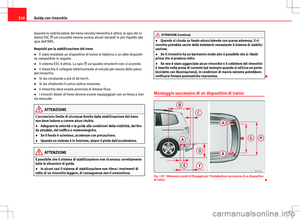 Seat Alhambra 2012  Manuale del proprietario (in Italian) 250Guida con rimorchio
Quando lo stabilizzatore del treno veicolo/rimorchio è attivo, la spia del si-
stema ESC   sul cruscotto rimane accesa alcuni secondi in più rispetto alla
spia dell'ABS