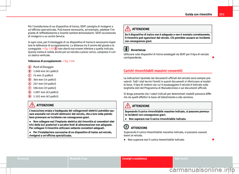 Seat Alhambra 2012  Manuale del proprietario (in Italian) 251
Guida con rimorchio
Per l'installazione di un dispositivo di traino, SEAT consiglia di rivolgersi a
un'officina specializzata. Può essere necessario, ad esempio, adattare l'im-
pianto