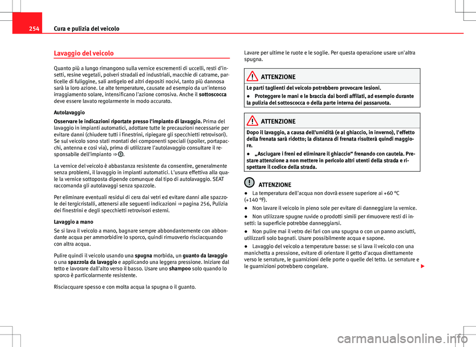 Seat Alhambra 2012  Manuale del proprietario (in Italian) 254Cura e pulizia del veicolo
Lavaggio del veicolo
Quanto più a lungo rimangono sulla vernice escrementi di uccelli, resti d'in-
setti, resine vegetali, polveri stradali ed industriali, macchie d