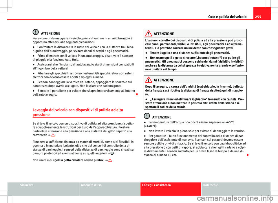 Seat Alhambra 2012  Manuale del proprietario (in Italian) 255
Cura e pulizia del veicolo
ATTENZIONE
Per evitare di danneggiare il veicolo, prima di entrare in un  autolavaggio è
opportuno attenersi alle seguenti precauzioni:
● Confrontare la distanza tra 