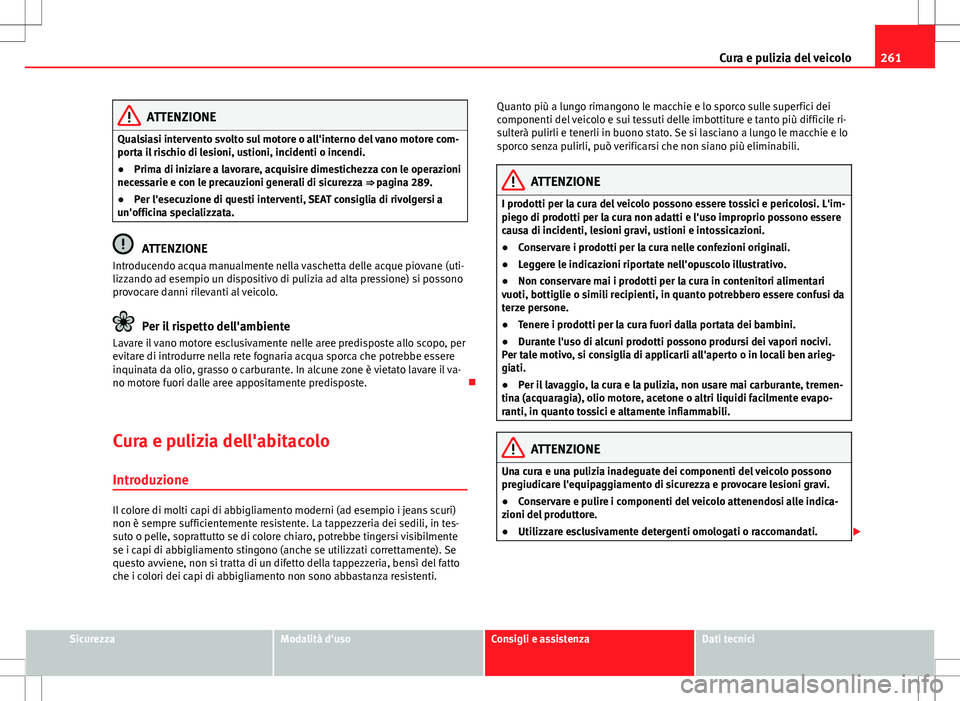 Seat Alhambra 2012  Manuale del proprietario (in Italian) 261
Cura e pulizia del veicolo
ATTENZIONE
Qualsiasi intervento svolto sul motore o all'interno del vano motore com-
porta il rischio di lesioni, ustioni, incidenti o incendi.
● Prima di iniziare