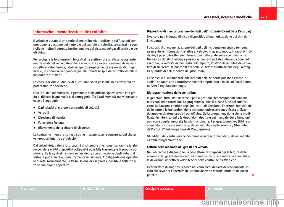Seat Alhambra 2012 Manuale del proprietario (in Italian) 273
Accessori, ricambi e modifiche
Informazioni memorizzate nelle centraline
Il veicolo è dotato di una serie di centraline elettroniche le cui funzioni com-
prendono la gestione del motore e del cam Seat Alhambra 2012 Manuale del proprietario (in Italian) 273
Accessori, ricambi e modifiche
Informazioni memorizzate nelle centraline
Il veicolo è dotato di una serie di centraline elettroniche le cui funzioni com-
prendono la gestione del motore e del cam