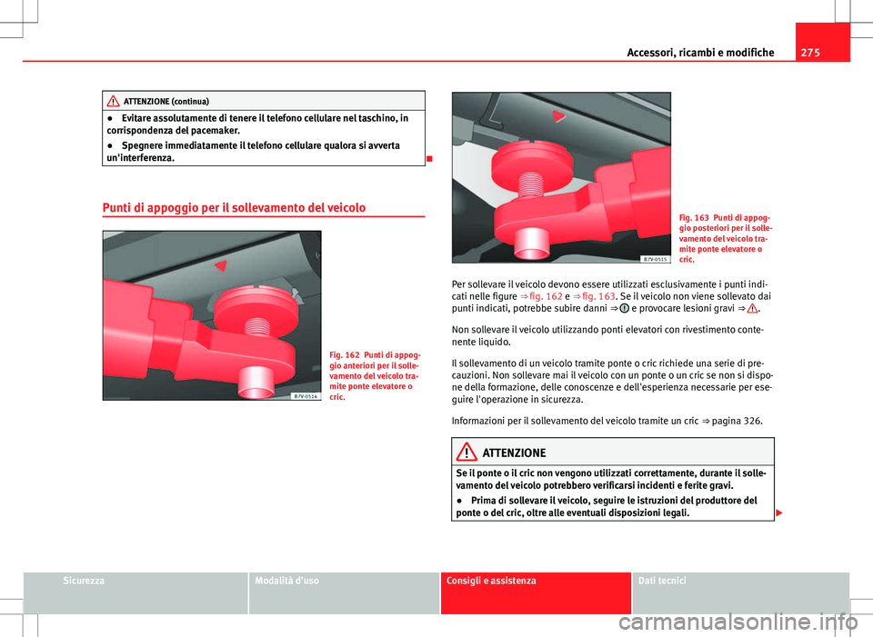 Seat Alhambra 2012 Manuale del proprietario (in Italian) 275
Accessori, ricambi e modifiche
ATTENZIONE (continua)
● Evitare assolutamente di tenere il telefono cellulare nel taschino, in
corrispondenza del pacemaker.
● Spegnere immediatamente il telefon Seat Alhambra 2012 Manuale del proprietario (in Italian) 275
Accessori, ricambi e modifiche
ATTENZIONE (continua)
● Evitare assolutamente di tenere il telefono cellulare nel taschino, in
corrispondenza del pacemaker.
● Spegnere immediatamente il telefon