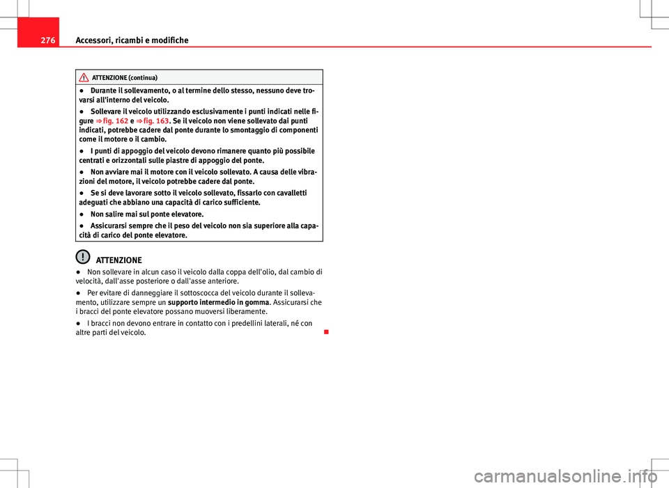 Seat Alhambra 2012 Manuale del proprietario (in Italian) 276Accessori, ricambi e modifiche
ATTENZIONE (continua)
● Durante il sollevamento, o al termine dello stesso, nessuno deve tro-
varsi all'interno del veicolo.
● Sollevare il veicolo utilizzand Seat Alhambra 2012 Manuale del proprietario (in Italian) 276Accessori, ricambi e modifiche
ATTENZIONE (continua)
● Durante il sollevamento, o al termine dello stesso, nessuno deve tro-
varsi all'interno del veicolo.
● Sollevare il veicolo utilizzand