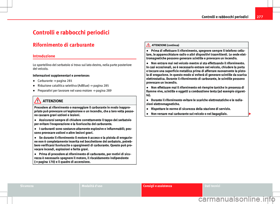 Seat Alhambra 2012 Manuale del proprietario (in Italian) 277
Controlli e rabbocchi periodici
Controlli e rabbocchi periodici
Rifornimento di carburante Introduzione
Lo sportellino del serbatoio si trova sul lato destro, nella parte posteriore
del veicolo.
I Seat Alhambra 2012 Manuale del proprietario (in Italian) 277
Controlli e rabbocchi periodici
Controlli e rabbocchi periodici
Rifornimento di carburante Introduzione
Lo sportellino del serbatoio si trova sul lato destro, nella parte posteriore
del veicolo.
I