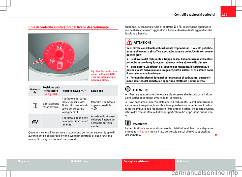 Seat Alhambra 2012 Manuale del proprietario (in Italian) 279
Controlli e rabbocchi periodici
Spie di controllo e indicatori del livello del carburante
Fig. 164 Nel quadro stru-
menti: indicatore del li-
vello del carburante per
benzina e diesel.
si accen- d Seat Alhambra 2012 Manuale del proprietario (in Italian) 279
Controlli e rabbocchi periodici
Spie di controllo e indicatori del livello del carburante
Fig. 164 Nel quadro stru-
menti: indicatore del li-
vello del carburante per
benzina e diesel.
si accen- d
