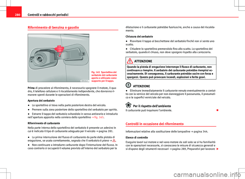 Seat Alhambra 2012 Manuale del proprietario (in Italian) 280Controlli e rabbocchi periodici
Rifornimento di benzina o gasolio
Fig. 165 Sportellino del
serbatoio del carburante
aperto e utilizzato come
supporto per il tappo.
Prima di procedere al riforniment Seat Alhambra 2012 Manuale del proprietario (in Italian) 280Controlli e rabbocchi periodici
Rifornimento di benzina o gasolio
Fig. 165 Sportellino del
serbatoio del carburante
aperto e utilizzato come
supporto per il tappo.
Prima di procedere al riforniment
