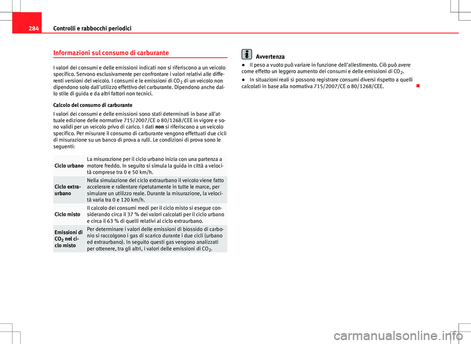 Seat Alhambra 2012 Manuale del proprietario (in Italian) 284Controlli e rabbocchi periodici
Informazioni sul consumo di carburante
I valori dei consumi e delle emissioni indicati non si riferiscono a un veicolo
specifico. Servono esclusivamente per confront Seat Alhambra 2012 Manuale del proprietario (in Italian) 284Controlli e rabbocchi periodici
Informazioni sul consumo di carburante
I valori dei consumi e delle emissioni indicati non si riferiscono a un veicolo
specifico. Servono esclusivamente per confront