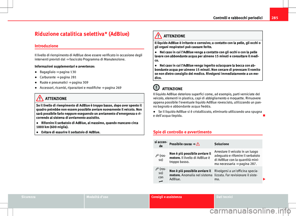 Seat Alhambra 2012 Manuale del proprietario (in Italian) 285
Controlli e rabbocchi periodici
Riduzione catalitica selettiva* (AdBlue)
Introduzione
Il livello di riempimento di AdBlue deve essere verificato in occasione degli
interventi previsti dal ⇒ f Seat Alhambra 2012 Manuale del proprietario (in Italian) 285
Controlli e rabbocchi periodici
Riduzione catalitica selettiva* (AdBlue)
Introduzione
Il livello di riempimento di AdBlue deve essere verificato in occasione degli
interventi previsti dal ⇒ f