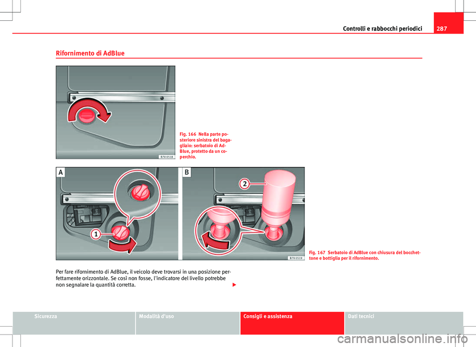 Seat Alhambra 2012 Manuale del proprietario (in Italian) 287
Controlli e rabbocchi periodici
Rifornimento di AdBlue
Fig. 166 Nella parte po-
steriore sinistra del baga-
gliaio: serbatoio di Ad-
Blue, protetto da un co-
perchio.
Fig. 167 Serbatoio di AdBlue Seat Alhambra 2012 Manuale del proprietario (in Italian) 287
Controlli e rabbocchi periodici
Rifornimento di AdBlue
Fig. 166 Nella parte po-
steriore sinistra del baga-
gliaio: serbatoio di Ad-
Blue, protetto da un co-
perchio.
Fig. 167 Serbatoio di AdBlue