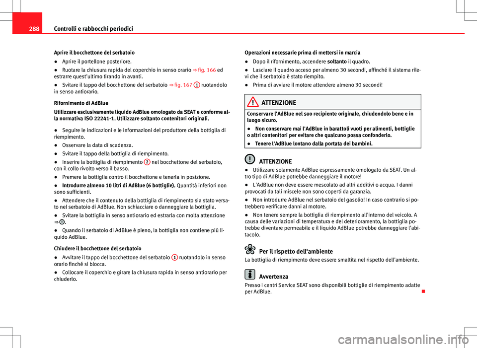 Seat Alhambra 2012 Manuale del proprietario (in Italian) 288Controlli e rabbocchi periodici
Aprire il bocchettone del serbatoio
● Aprire il portellone posteriore.
● Ruotare la chiusura rapida del coperchio in senso orario ⇒ fig. 166 ed
estrarre que Seat Alhambra 2012 Manuale del proprietario (in Italian) 288Controlli e rabbocchi periodici
Aprire il bocchettone del serbatoio
● Aprire il portellone posteriore.
● Ruotare la chiusura rapida del coperchio in senso orario ⇒ fig. 166 ed
estrarre que