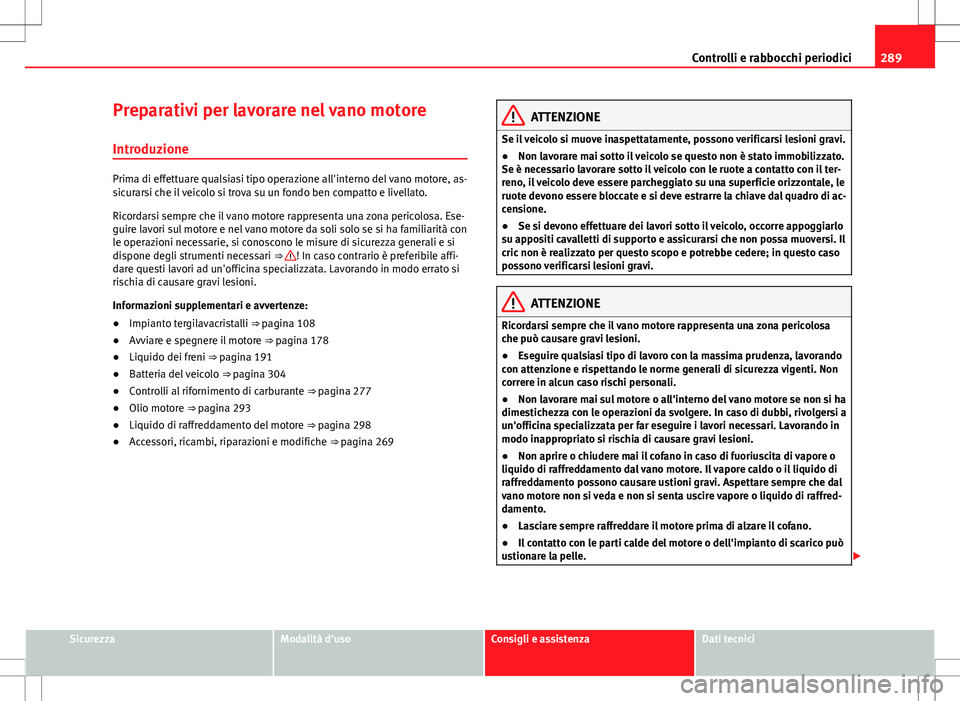 Seat Alhambra 2012 Manuale del proprietario (in Italian) 289
Controlli e rabbocchi periodici
Preparativi per lavorare nel vano motore Introduzione
Prima di effettuare qualsiasi tipo operazione all'interno del vano motore, as-
sicurarsi che il veicolo si Seat Alhambra 2012 Manuale del proprietario (in Italian) 289
Controlli e rabbocchi periodici
Preparativi per lavorare nel vano motore Introduzione
Prima di effettuare qualsiasi tipo operazione all'interno del vano motore, as-
sicurarsi che il veicolo si