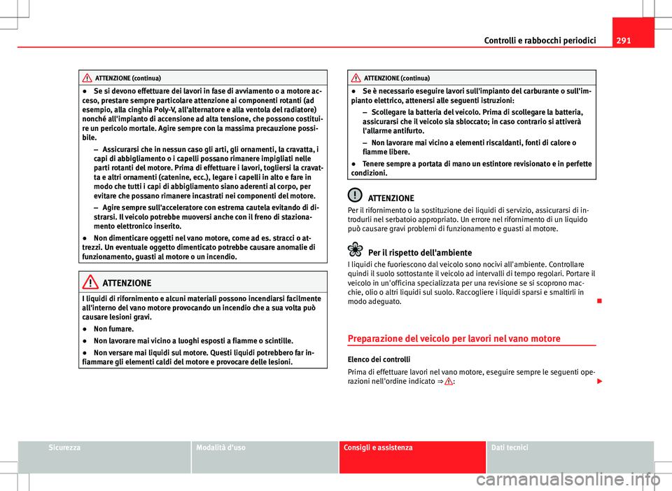 Seat Alhambra 2012 Manuale del proprietario (in Italian) 291
Controlli e rabbocchi periodici
ATTENZIONE (continua)
● Se si devono effettuare dei lavori in fase di avviamento o a motore ac-
ceso, prestare sempre particolare attenzione ai componenti rotanti Seat Alhambra 2012 Manuale del proprietario (in Italian) 291
Controlli e rabbocchi periodici
ATTENZIONE (continua)
● Se si devono effettuare dei lavori in fase di avviamento o a motore ac-
ceso, prestare sempre particolare attenzione ai componenti rotanti