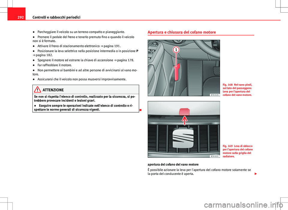 Seat Alhambra 2012 Manuale del proprietario (in Italian) 292Controlli e rabbocchi periodici
● Parcheggiare il veicolo su un terreno compatto e pianeggiante.
● Premere il pedale del freno e tenerlo premuto fino a quando il veicolo
non si è fermato.
● Seat Alhambra 2012 Manuale del proprietario (in Italian) 292Controlli e rabbocchi periodici
● Parcheggiare il veicolo su un terreno compatto e pianeggiante.
● Premere il pedale del freno e tenerlo premuto fino a quando il veicolo
non si è fermato.
●