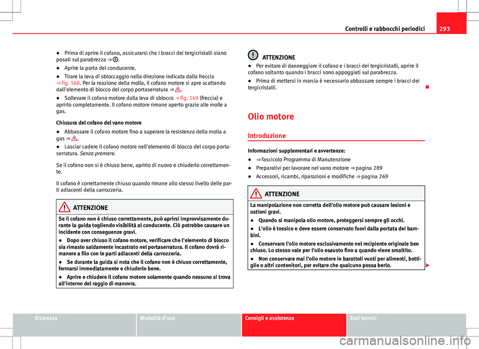 Seat Alhambra 2012 Manuale del proprietario (in Italian) 293
Controlli e rabbocchi periodici
● Prima di aprire il cofano, assicurarsi che i bracci dei tergicristalli siano
posati sul parabrezza ⇒
.
● Aprire la porta del conducente.
● Tirare la l Seat Alhambra 2012 Manuale del proprietario (in Italian) 293
Controlli e rabbocchi periodici
● Prima di aprire il cofano, assicurarsi che i bracci dei tergicristalli siano
posati sul parabrezza ⇒
.
● Aprire la porta del conducente.
● Tirare la l
