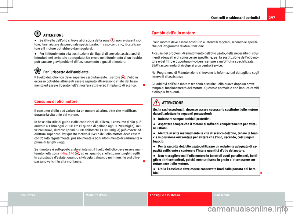 Seat Alhambra 2012 Manuale del proprietario (in Italian) 297
Controlli e rabbocchi periodici
ATTENZIONE
● Se il livello dell'olio si trova al di sopra della zona A, non avviare il mo-
tore. Farsi aiutare da personale specializzato. In caso contrario, Seat Alhambra 2012 Manuale del proprietario (in Italian) 297
Controlli e rabbocchi periodici
ATTENZIONE
● Se il livello dell'olio si trova al di sopra della zona A, non avviare il mo-
tore. Farsi aiutare da personale specializzato. In caso contrario,
