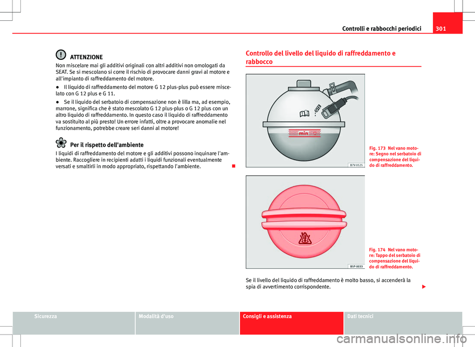 Seat Alhambra 2012 Manuale del proprietario (in Italian) 301
Controlli e rabbocchi periodici
ATTENZIONE
Non miscelare mai gli additivi originali con altri additivi non omologati da
SEAT. Se si mescolano si corre il rischio di provocare danni gravi al motore Seat Alhambra 2012 Manuale del proprietario (in Italian) 301
Controlli e rabbocchi periodici
ATTENZIONE
Non miscelare mai gli additivi originali con altri additivi non omologati da
SEAT. Se si mescolano si corre il rischio di provocare danni gravi al motore